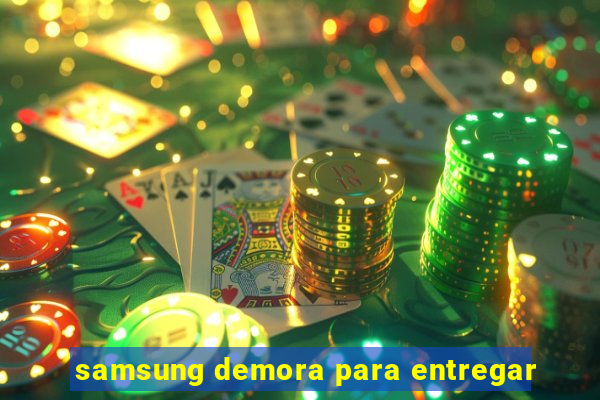 samsung demora para entregar